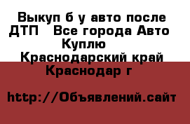 Выкуп б/у авто после ДТП - Все города Авто » Куплю   . Краснодарский край,Краснодар г.